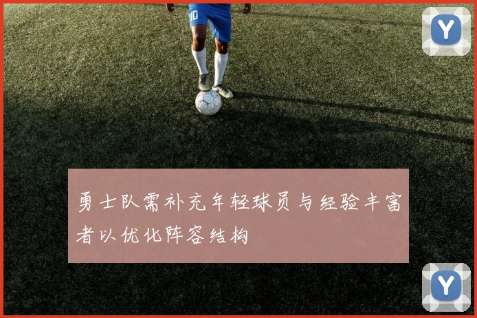 勇士队需补充年轻球员与经验丰富者以优化阵容结构