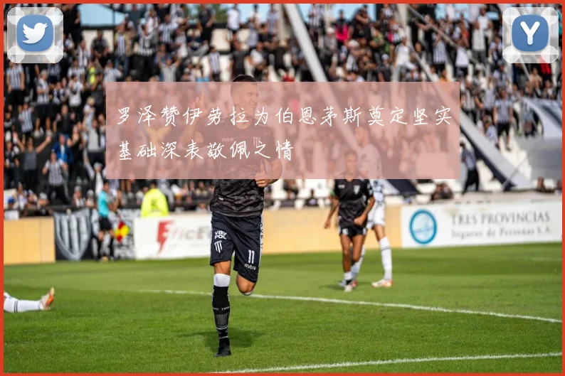 罗泽赞伊劳拉为伯恩茅斯奠定坚实基础深表敬佩之情