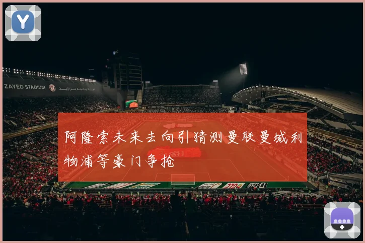 阿隆索未来去向引猜测曼联曼城利物浦等豪门争抢
