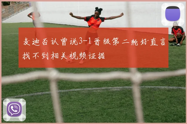 麦迪否认曾说3-1晋级第二轮好直言找不到相关视频证据